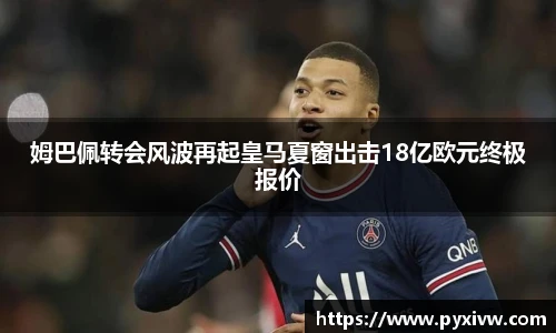Mk Sports姆巴佩转会风波再起皇马夏窗出击18亿欧元终极报价